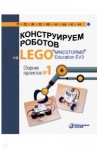 Конструируем роботов на LEGO? MINDSTORMS? Education EV3. Сборник проектов №1