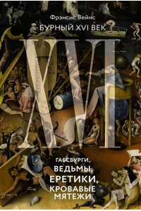 Вейнс Ф. Бурный XVI век: Габсбурги, ведьмы, еретики, кровавые мятежи