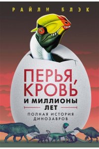Блэк Р. Перья, кровь и миллионы лет: Полная история динозавров