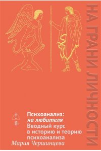 Чершинцева М. А. Психоанализ: на любителя. Вводный курс в историю и теорию психоанализа