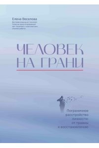 Веселова Елена Юрьевна Человек на грани: пограничное расстройство личности: от травмы к восстановлению