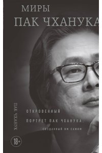 Пак Ч. Миры Пак Чханука: Откровенный портрет Пак Чханука, созданный им самим