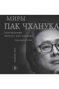 Пак Ч. Миры Пак Чханука: Откровенный портрет Пак Чханука, созданный им самим