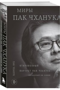 Пак Ч. Миры Пак Чханука: Откровенный портрет Пак Чханука, созданный им самим