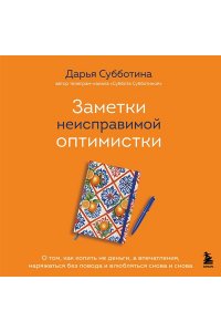 Субботина Д. Заметки неисправимой оптимистки. О том, как копить не деньги, а впечатления, наряжаться без повода и влюбляться снова и снова