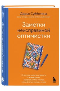 Субботина Д. Заметки неисправимой оптимистки. О том, как копить не деньги, а впечатления, наряжаться без повода и влюбляться снова и снова