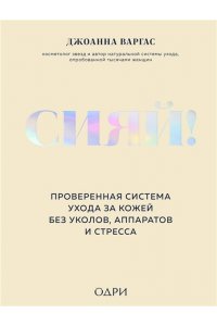 Варгас Д. Сияй! Проверенная система ухода за кожей без уколов, аппаратов и стресса