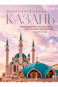 Гамзатова М.М. Очаровательная Казань. Незабываемое путешествие по столице Республики Татарстан
