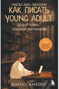 Мейер М. Счастье быть писателем. Как писать young adult. Создай роман, любимый миллионами