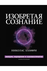 Хамфри Н. Изобретая сознание. Эмоции, ощущения и самовосприятие
