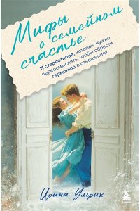 Ульрих И. Мифы о семейном счастье. 11 стереотипов, которые нужно переосмыслить, чтобы обрести гармонию в отношениях
