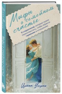 Ульрих И. Мифы о семейном счастье. 11 стереотипов, которые нужно переосмыслить, чтобы обрести гармонию в отношениях