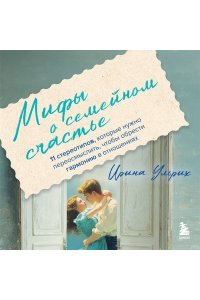 Ульрих И. Мифы о семейном счастье. 11 стереотипов, которые нужно переосмыслить, чтобы обрести гармонию в отношениях