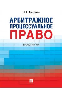 Прокудина Л А. Арбитражное процессуальное право. Практикум.-М.:Проспект,2024.