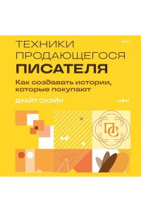 Суэйн Д. Техники продающегося писателя. Как создавать истории, которые покупают