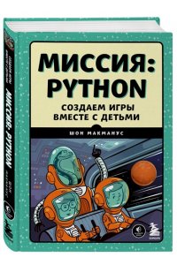 МакМанус Ш. Миссия: Python. Создаем игры вместе с детьми