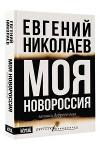 Николаев Е.В. МОЯ НОВОРОССИЯ. Записки добровольца