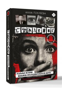 Голубева Анна Сталкинг. Реальные истории маньяков-преследователей и их жертв. Психология навязчивой одержимости