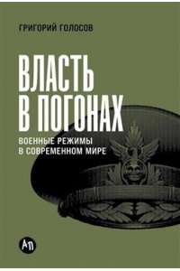 Голосов Григорий Власть в погонах: Военные режимы в современном мире
