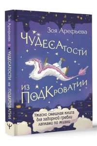 Арефьева Зоя Чудесатости из Подкроватии. Ужасно смешная книга для задорной гребли лапками по жизни