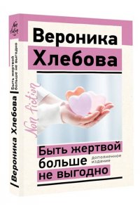 Хлебова В. Быть жертвой больше не выгодно. Дополненное издание