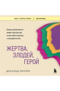 Миллер Д. Жертва, злодей, герой. Какие субличности живут внутри нас и как найти подход к каждой из них