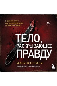 Кэссиди М. Тело, раскрывающее правду. Судмедэксперт против таинственного серийного убийцы