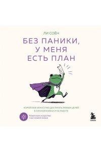 Ли С. Без паники, у меня есть план. Корейское искусство достигать любых целей в личной жизни и на работе