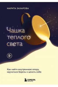 Захарова М.В. Чашка теплого света. Как найти внутреннюю опору, научиться беречь и ценить себя