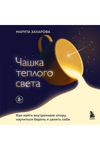 Захарова М.В. Чашка теплого света. Как найти внутреннюю опору, научиться беречь и ценить себя