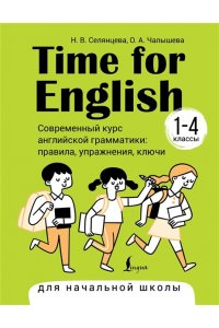 Селянцева Н.В., Чалышева О.А. Time for English 1?4. Современный курс английской грамматики: правила, упражнения, ключи (для начальной школы)
