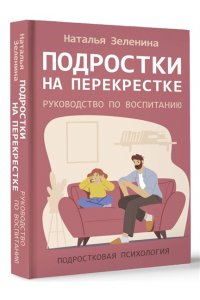 Зеленина Н.М. Подростки на перекрестке. Руководство по воспитанию