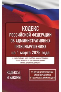 . Кодекс Российской Федерации об административных правонарушениях на 1 марта 2025 года. Со всеми изменениями, законопроектами и постановлениями судов
