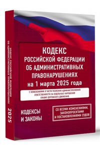 . Кодекс Российской Федерации об административных правонарушениях на 1 марта 2025 года. Со всеми изменениями, законопроектами и постановлениями судов