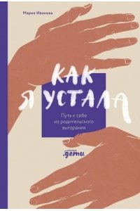 ИвановаМария Как я устала. Путь к себе из родительского выгорания