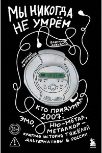 Овчинников Н.Ю. Мы никогда не умрем. Кто придумал 2007-й: ню-метал, эмо, металкор ? краткая история тяжелой альтернативы в России