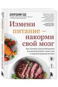 Эде Д. Измени питание - накорми свой мозг. Как составить идеальный рацион для крепкой памяти, ясного ума и здоровой нервной системы