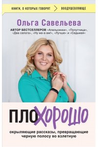 Савельева О.А. ПлоХорошо. Окрыляющие рассказы, превращающие черную полосу во взлетную
