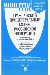 Гражданский процессуальный кодекс РФ (ГПК РФ) по сост. на 25.09.2025 с таблицей изменений и с путеводителем по судебной практике.-М.:Проспект,2025.