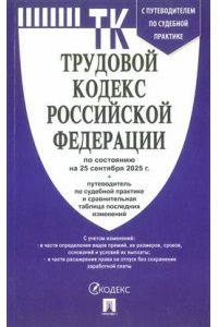 Трудовой кодекс РФ (ТК РФ) по сост. на 25.09.2025 с таблицей изменений и с путеводителем по судебной практике.-М.:Проспект,2025.