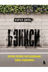 Диль К. Бэнкси. Первое полное расследование тайны художника