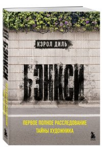 Диль К. Бэнкси. Первое полное расследование тайны художника