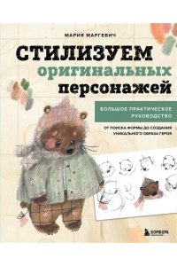 Маргевич М.Л. Стилизуем оригинальных персонажей. Большое практическое руководство: от поиска формы до создания уникального образа героя