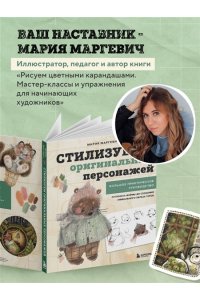 Маргевич М.Л. Стилизуем оригинальных персонажей. Большое практическое руководство: от поиска формы до создания уникального образа героя