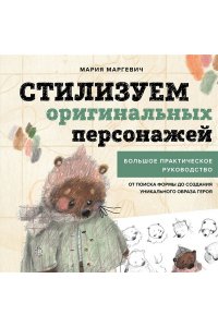 Маргевич М.Л. Стилизуем оригинальных персонажей. Большое практическое руководство: от поиска формы до создания уникального образа героя