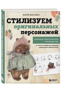 Маргевич М.Л. Стилизуем оригинальных персонажей. Большое практическое руководство: от поиска формы до создания уникального образа героя