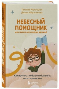 Небесный помощник или секреты исполнения желаний. Как мечтать, чтобы все сбывалось легко и радостно