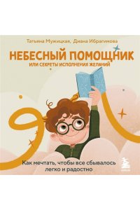 Небесный помощник или секреты исполнения желаний. Как мечтать, чтобы все сбывалось легко и радостно