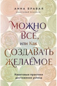 Бравая А.А. Можно все, или Как создавать желаемое. Квантовые практики достижения успеха