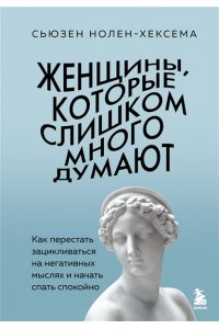 Нолен-Хексема С. Женщины, которые слишком много думают. Как перестать зацикливаться на негативных мыслях и начать спать спокойно
